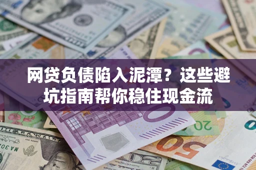 济南网贷负债陷入泥潭？这些避坑指南帮你稳住现金流