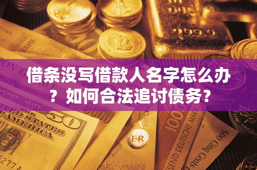 济南借条没写借款人名字怎么办？如何合法追讨债务？