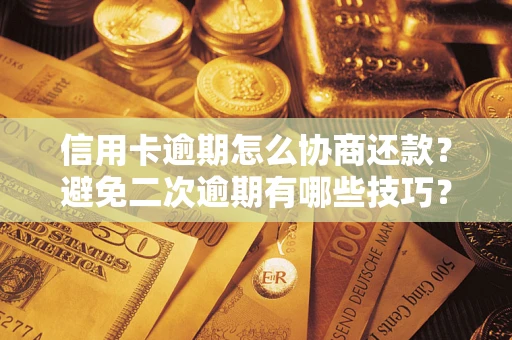 济南信用卡逾期怎么协商还款？避免二次逾期有哪些技巧？