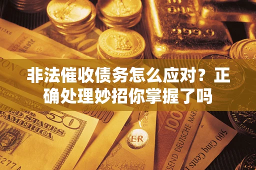 济南非法催收债务怎么应对？正确处理妙招你掌握了吗
