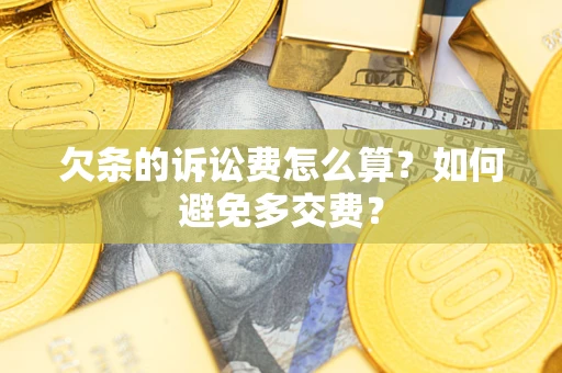 济南欠条的诉讼费怎么算？如何避免多交费？