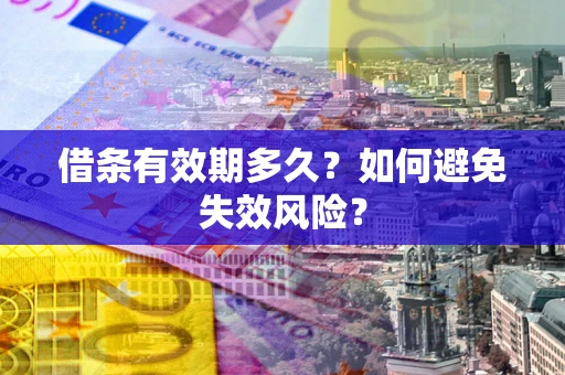 济南借条有效期多久？如何避免失效风险？