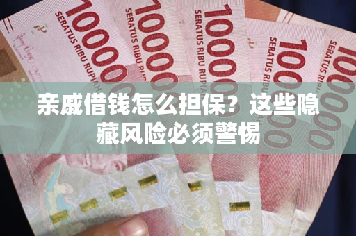 济南亲戚借钱怎么担保？这些隐藏风险必须警惕