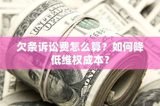 济南欠条诉讼费怎么算？如何降低维权成本？