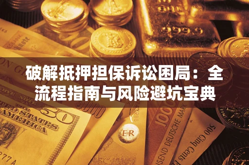 济南破解抵押担保诉讼困局:全流程指南与风险避坑宝典 济南破解抵押担保诉讼困局:全流程指南与风险避坑宝典