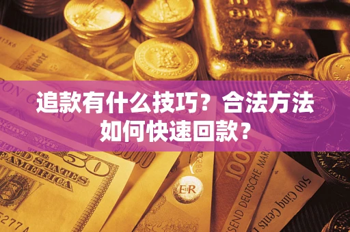 济南追款有什么技巧？合法方法如何快速回款？