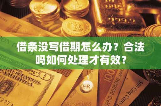 济南借条没写借期怎么办？合法吗如何处理才有效？