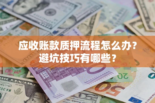 济南应收账款质押流程怎么办？避坑技巧有哪些？