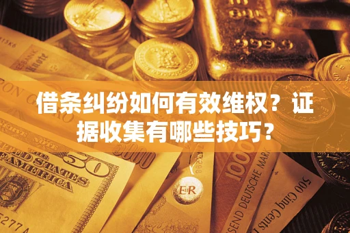 济南借条纠纷如何有效维权？证据收集有哪些技巧？