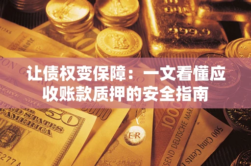济南让债权变保障：一文看懂应收账款质押的安全指南
