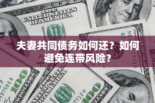济南夫妻共同债务如何还？如何避免连带风险？