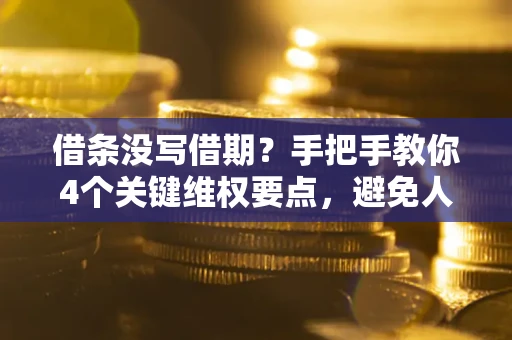 济南借条没写借期？手把手教你4个关键维权要点，避免人财两空