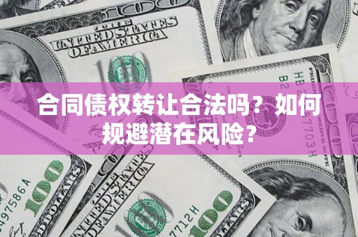 济南合同债权转让合法吗?如何规避潜在风险? 济南合同债权转让合法吗?如何规避潜在风险?