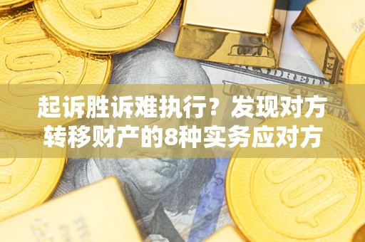 济南起诉胜诉难执行？发现对方转移财产的8种实务应对方案