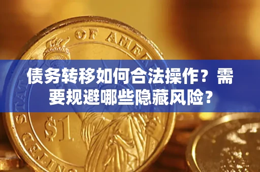 济南债务转移如何合法操作？需要规避哪些隐藏风险？