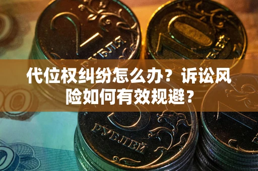 济南代位权纠纷怎么办？诉讼风险如何有效规避？