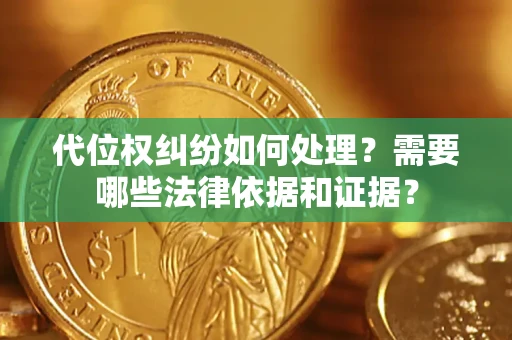 济南代位权纠纷如何处理？需要哪些法律依据和证据？