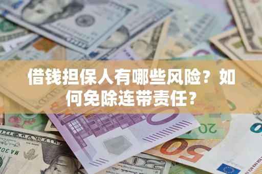 济南借钱担保人有哪些风险？如何免除连带责任？