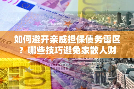 济南如何避开亲戚担保债务雷区？哪些技巧避免家散人财