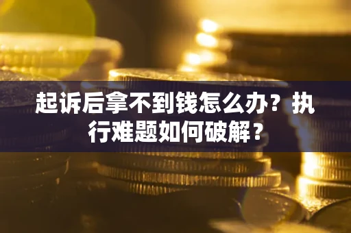 济南起诉后拿不到钱怎么办?执行难题如何破解? 济南起诉后拿不到钱怎么办?执行难题如何破解?