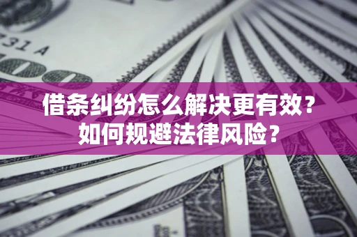 济南借条纠纷怎么解决更有效？如何规避法律风险？