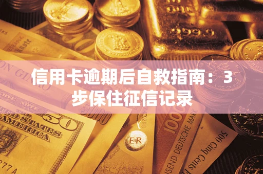 济南信用卡逾期后自救指南：3步保住征信记录