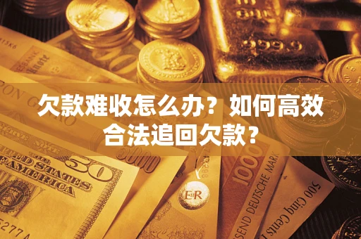 济南欠款难收怎么办？如何高效合法追回欠款？