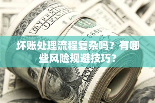 济南坏账处理流程复杂吗？有哪些风险规避技巧？