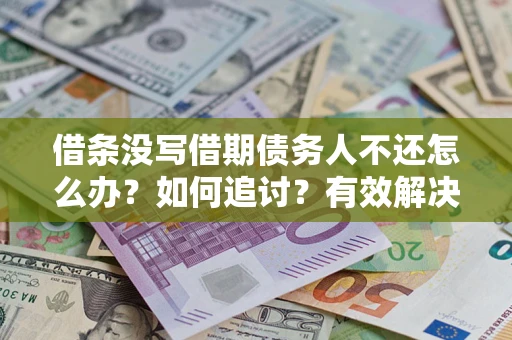 济南借条没写借期债务人不还怎么办？如何追讨？有效解决方案！