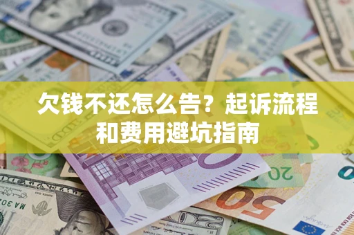 济南欠钱不还怎么告?起诉流程和费用避坑指南 济南欠钱不还怎么告?起诉流程和费用避坑指南