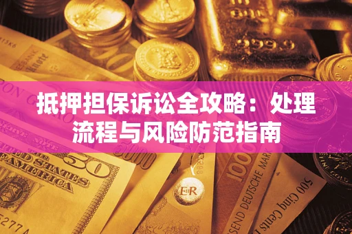 济南抵押担保诉讼全攻略：处理流程与风险防范指南