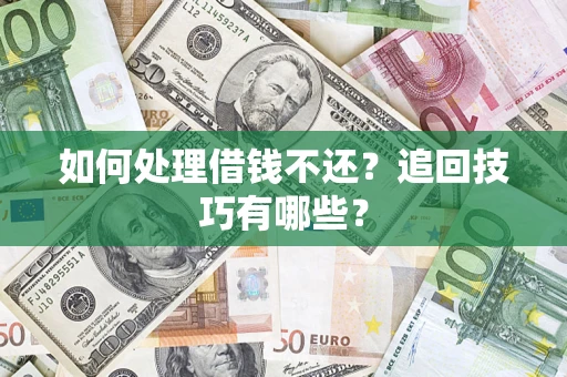 济南如何处理借钱不还？追回技巧有哪些？