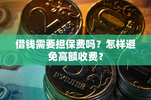 济南借钱需要担保费吗？怎样避免高额收费？