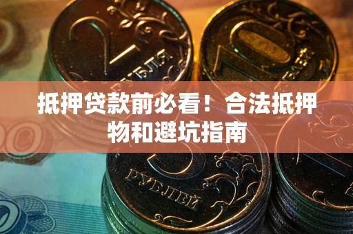 济南抵押贷款前必看！合法抵押物和避坑指南