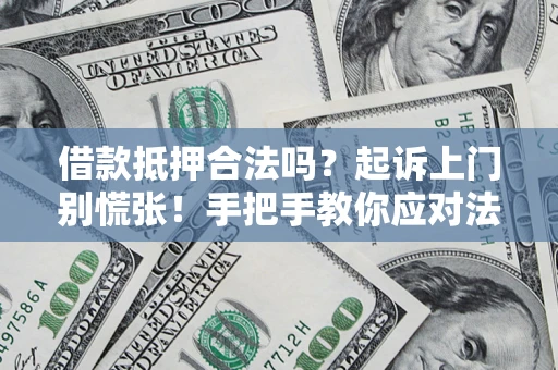 济南借款抵押合法吗？起诉上门别慌张！手把手教你应对法律程序