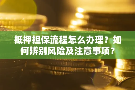 济南抵押担保流程怎么办理？如何辨别风险及注意事项？