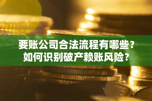 济南要账公司合法流程有哪些？如何识别破产赖账风险？