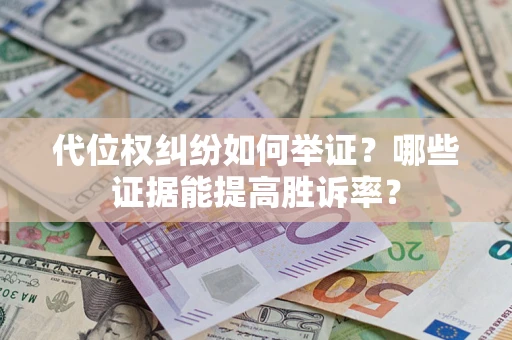 济南代位权纠纷如何举证？哪些证据能提高胜诉率？
