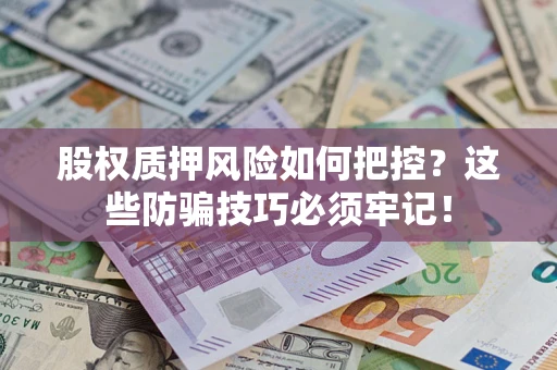 济南股权质押风险如何把控？这些防骗技巧必须牢记！