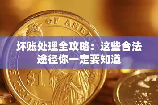 济南坏账处理全攻略：这些合法途径你一定要知道