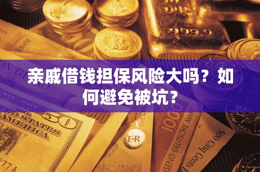 济南亲戚借钱担保风险大吗？如何避免被坑？