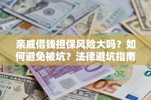 济南亲戚借钱担保风险大吗？如何避免被坑？法律避坑指南