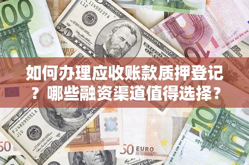 济南如何办理应收账款质押登记？哪些融资渠道值得选择？