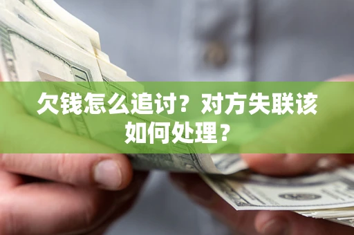 济南欠钱怎么追讨？对方失联该如何处理？