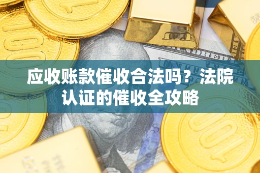 济南应收账款催收合法吗？法院认证的催收全攻略
