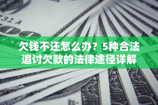 济南欠钱不还怎么办？5种合法追讨欠款的法律途径详解
