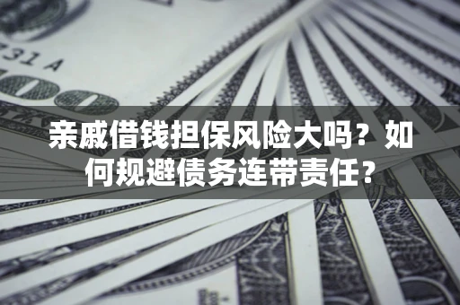 济南亲戚借钱担保风险大吗？如何规避债务连带责任？