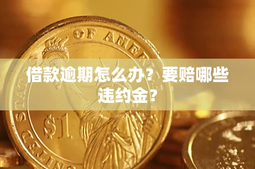 济南借款逾期怎么办？要赔哪些违约金？