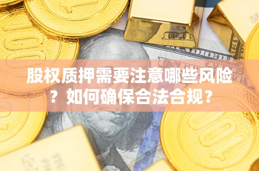 济南股权质押需要注意哪些风险？如何确保合法合规？