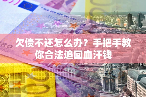 济南欠债不还怎么办?手把手教你合法追回血汗钱 济南欠债不还怎么办?手把手教你合法追回血汗钱